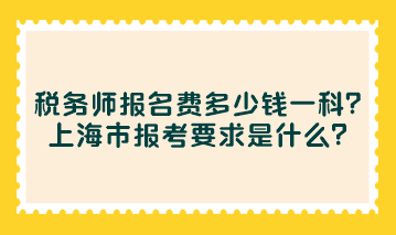 稅務(wù)師報名費多少錢一科？上海市報考要求是什么？