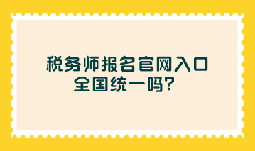 稅務(wù)師報(bào)名官網(wǎng)入口全國(guó)統(tǒng)一嗎？