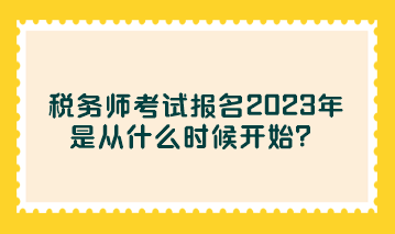 稅務(wù)師考試報名2023年是從什么時候開始？