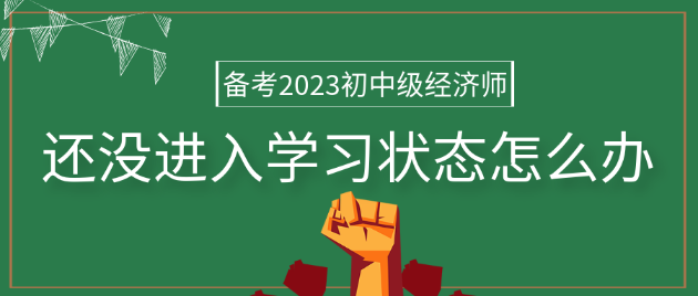 備考2023年初中級經(jīng)濟師 還沒進入學習狀態(tài)怎么辦？