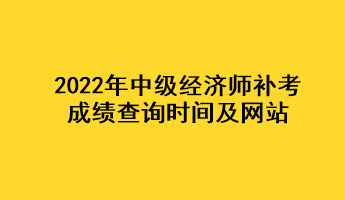 2022年中級經(jīng)濟(jì)師補(bǔ)考成績查詢時間及網(wǎng)站