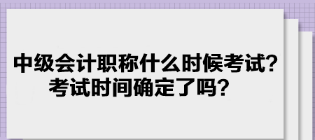 中級會計職稱什么時候考試？考試時間確定了嗎？