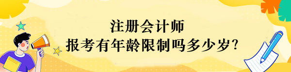 注冊會計師報考有年齡限制嗎多少歲？