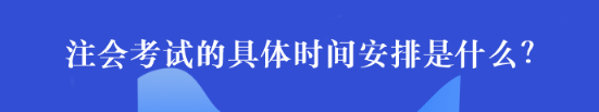 注會考試的具體時間安排是什么？