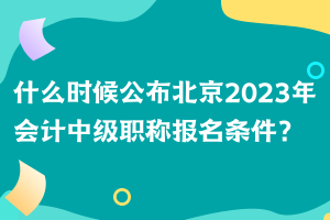 什么時(shí)候公布北京2023年會(huì)計(jì)中級(jí)職稱報(bào)名條件？