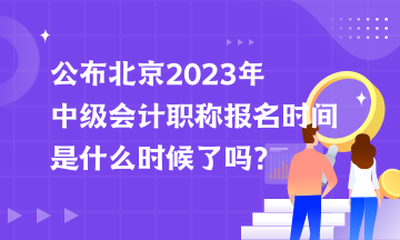 公布北京2023年中級會計職稱報名時間是什么時候了嗎？