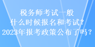 稅務(wù)師考試一般什么時候報名和考試？2023年報考政策公布了嗎？