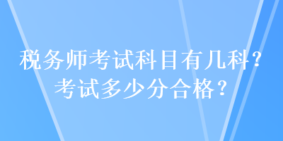 稅務(wù)師考試科目有幾科？考試多少分合格？