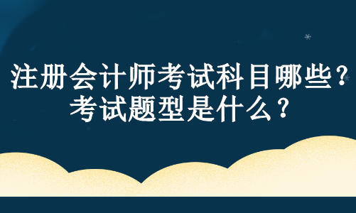 注冊會計師考試科目哪些？考試題型是什么？