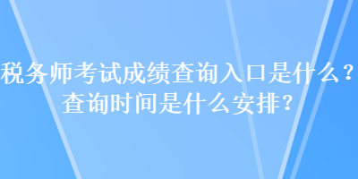 稅務師考試成績查詢入口是什么？查詢時間是什么安排？