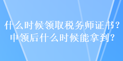 什么時候領取稅務師證書？申領后什么時候能拿到？