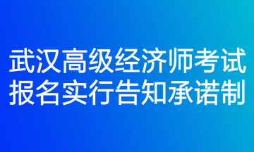 武漢高級經濟師考試報名實行告知承諾制