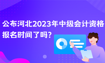 公布河北2023年中級會計資格報名時間了嗎？