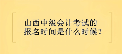 山西中級會計(jì)考試的報(bào)名時(shí)間是什么時(shí)候？