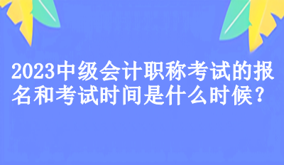 2023中級(jí)會(huì)計(jì)職稱考試的報(bào)名和考試時(shí)間是什么時(shí)候？