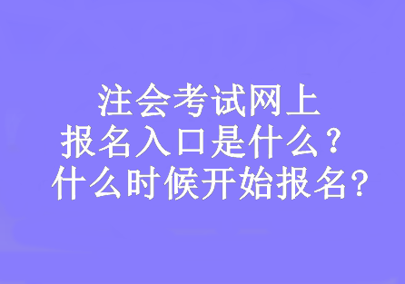 注會(huì)考試網(wǎng)上報(bào)名入口是什么？什么時(shí)候開(kāi)始報(bào)名?