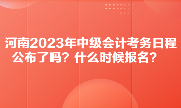 河南2023年中級(jí)會(huì)計(jì)考務(wù)日程公布了嗎？什么時(shí)候報(bào)名？