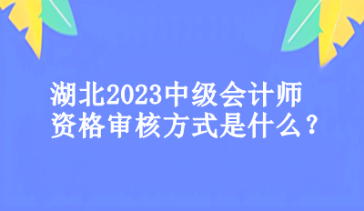 湖北2023年中級會計師資格審核方式