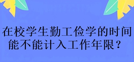 中級會計考試在校學(xué)生勤工儉學(xué)的時間能不能計入工作年限？