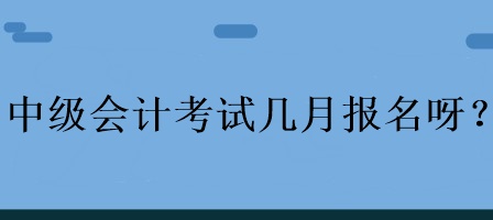 中級(jí)會(huì)計(jì)考試幾月報(bào)名呀？