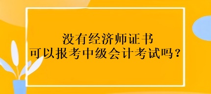 沒有經(jīng)濟(jì)師證書可以報(bào)考中級會計(jì)考試嗎？