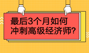 最后3個(gè)月如何沖刺高級經(jīng)濟(jì)師？4點(diǎn)建議！