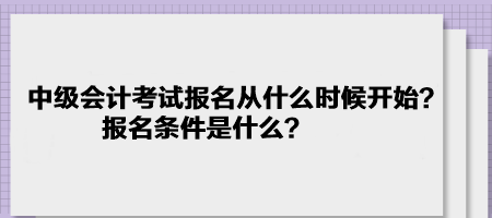 中級(jí)會(huì)計(jì)考試報(bào)名2023年是從什么時(shí)候開(kāi)始？報(bào)名條件是什么？