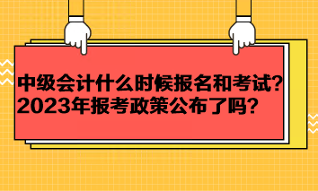 中級(jí)會(huì)計(jì)考試一般什么時(shí)候報(bào)名和考試？2023年報(bào)考政策公布了嗎？