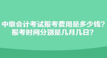 中級會計考試報考費(fèi)用是多少錢？報考時間分別是幾月幾日？