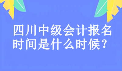 2023年四川中級(jí)會(huì)計(jì)報(bào)名時(shí)間是什么時(shí)候？