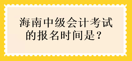 海南中級(jí)會(huì)計(jì)考試的報(bào)名時(shí)間是？