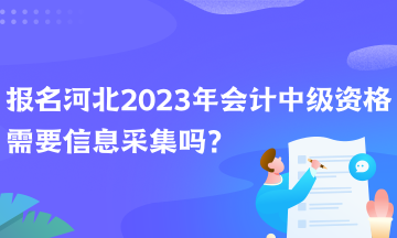 報名河北2023年會計中級資格需要信息采集嗎？