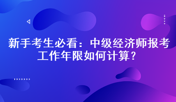 新手考生必看：中級經(jīng)濟(jì)師報考工作年限如何計算？