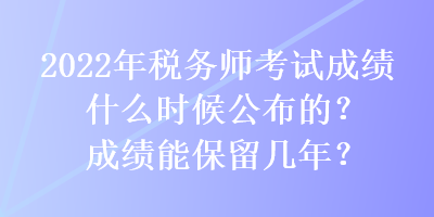 2022年稅務師考試成績什么時候公布的？成績能保留幾年？