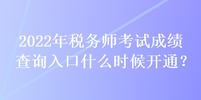 2022年稅務(wù)師考試成績查詢?nèi)肟谑裁磿r候開通？