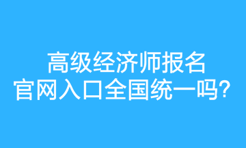 高級(jí)經(jīng)濟(jì)師報(bào)名官網(wǎng)入口全國(guó)統(tǒng)一嗎？