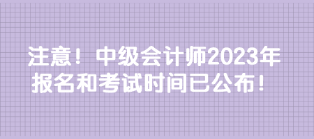 注意！中級會計師2023年報名和考試時間已公布！