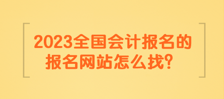 2023全國會計報名的報名網(wǎng)站怎么找？