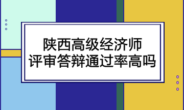 陜西高級經(jīng)濟(jì)師評審答辯通過率高嗎