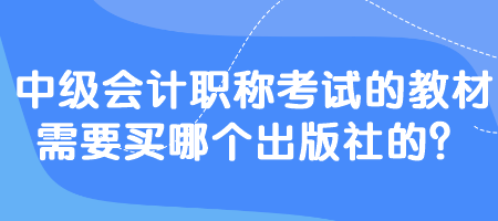 中級會計職稱考試的教材需要買哪個出版社的？