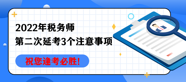 2022年稅務(wù)師第二次延考3個(gè)注意事項(xiàng)