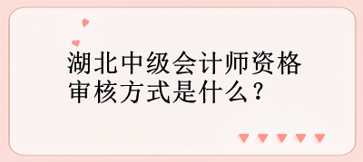 湖北中級會計師資格審核方式是什么？