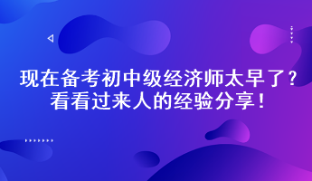 現(xiàn)在備考初中級經(jīng)濟(jì)師太早了？看看過來人的經(jīng)驗分享！