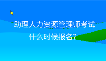 助理人力資源管理師考試什么時候報名？