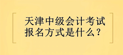 2023年天津中級會計考試報名方式是什么？