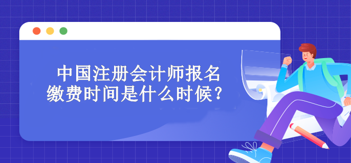 中國(guó)注冊(cè)會(huì)計(jì)師報(bào)名繳費(fèi)時(shí)間是什么時(shí)候？