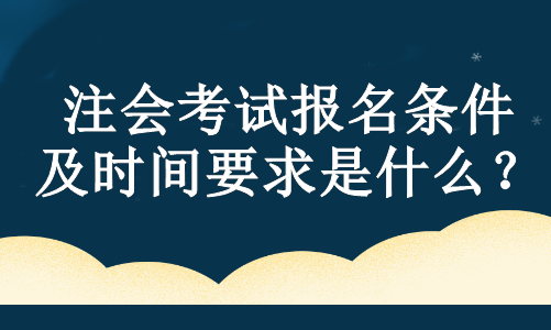 注會考試報名條件及時間要求是什么？