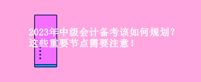 2023年中級會計備考該如何規(guī)劃？