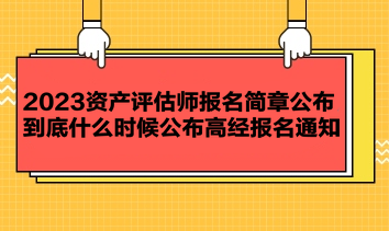 2023資產(chǎn)評(píng)估師報(bào)名簡章公布 到底什么時(shí)候公布高經(jīng)報(bào)名通知？