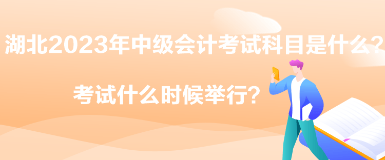 湖北2023年中級(jí)會(huì)計(jì)考試科目是什么？考試什么時(shí)候舉行？